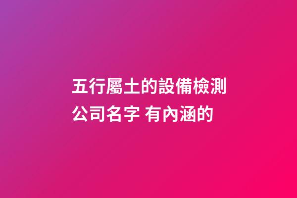 五行屬土的設備檢測公司名字 有內涵的-第1張-公司起名-玄機派